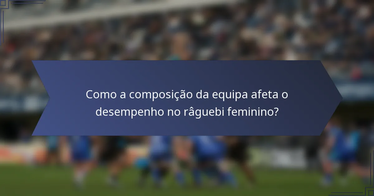 Como a composição da equipa afeta o desempenho no râguebi feminino?