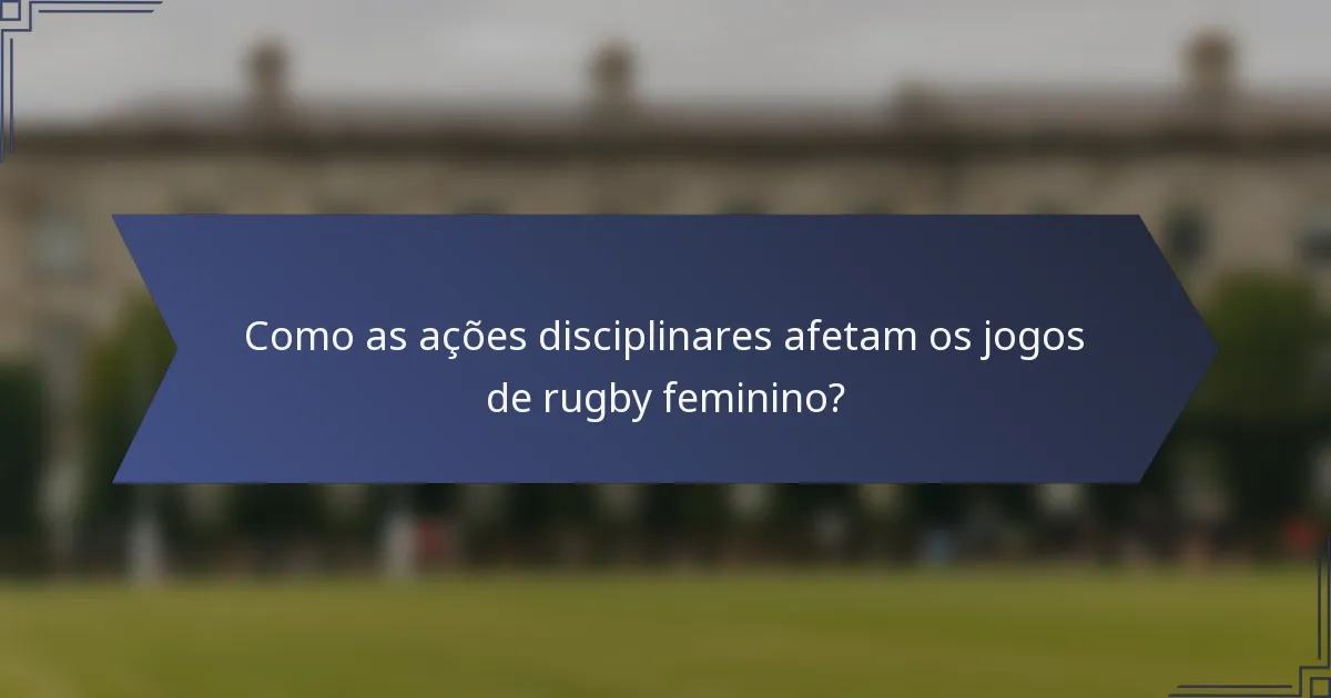 Como as ações disciplinares afetam os jogos de rugby feminino?