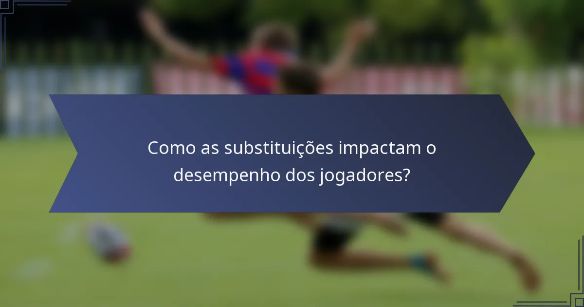 Como as substituições impactam o desempenho dos jogadores?
