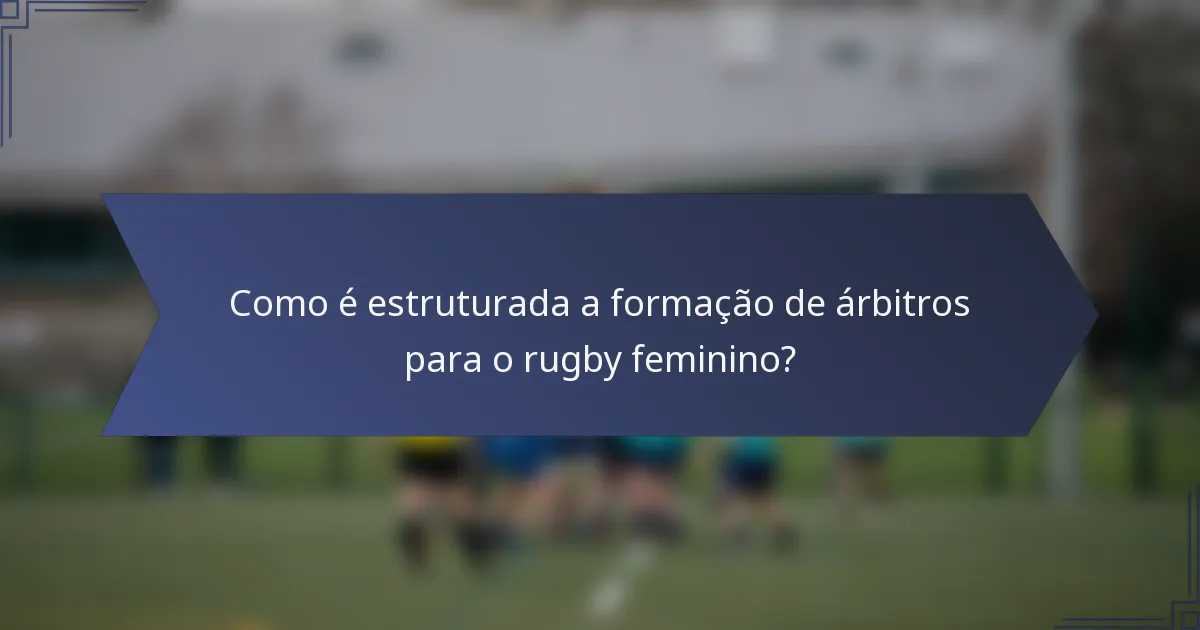 Como é estruturada a formação de árbitros para o rugby feminino?