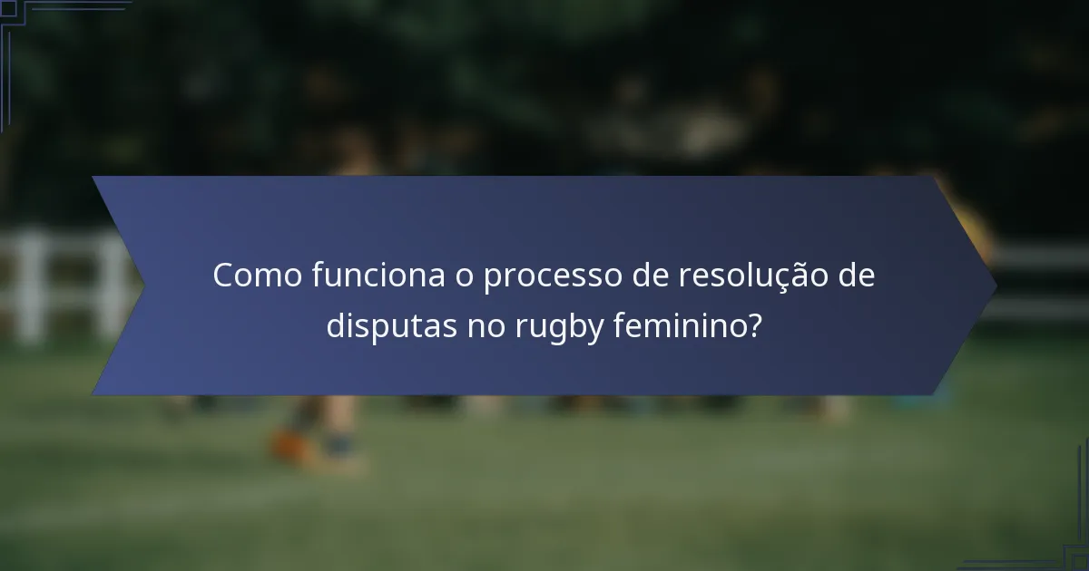 Como funciona o processo de resolução de disputas no rugby feminino?
