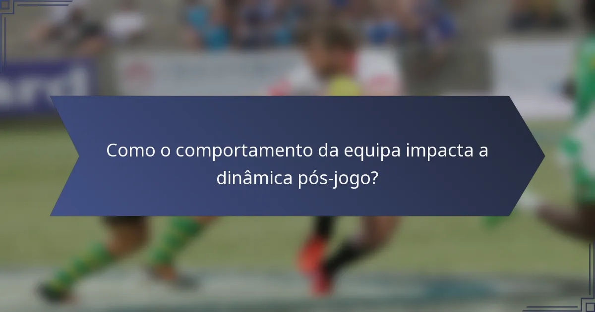 Como o comportamento da equipa impacta a dinâmica pós-jogo?