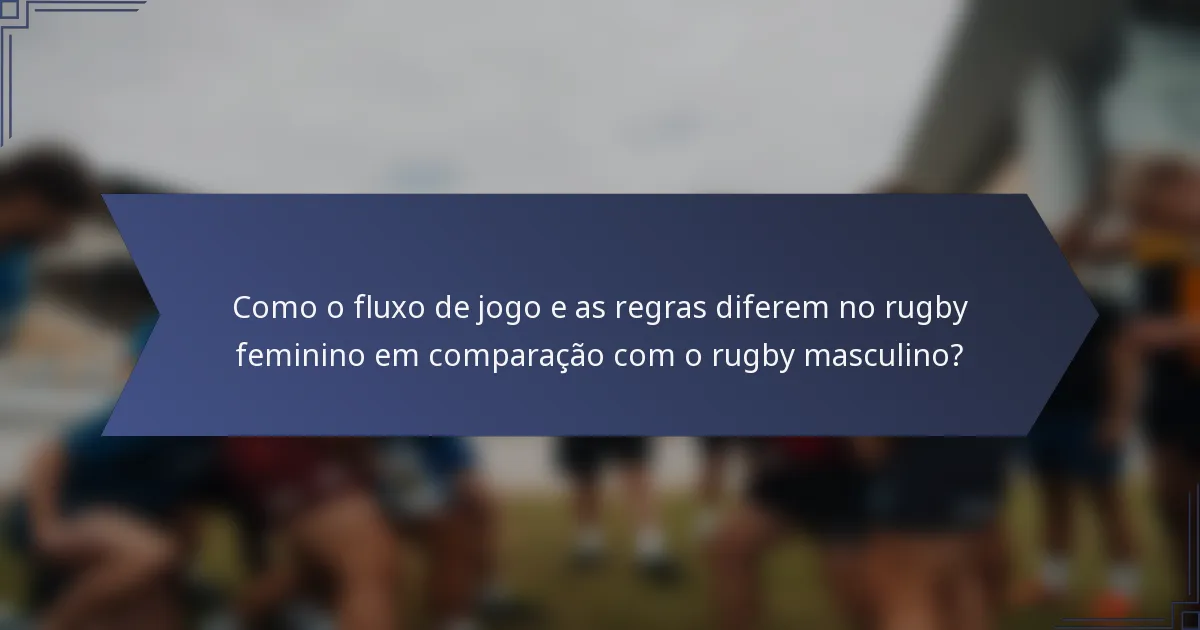Como o fluxo de jogo e as regras diferem no rugby feminino em comparação com o rugby masculino?