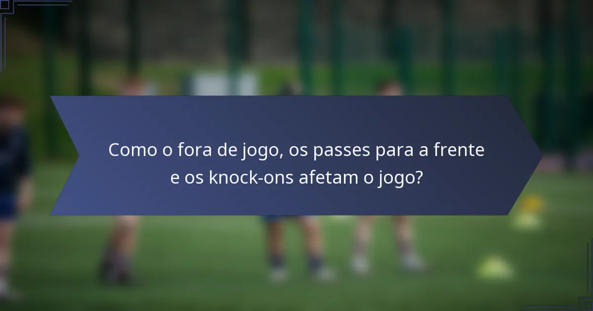 Como o fora de jogo, os passes para a frente e os knock-ons afetam o jogo?