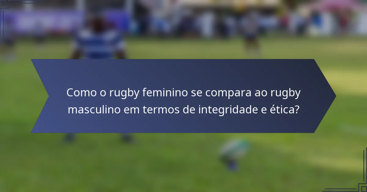 Como o rugby feminino se compara ao rugby masculino em termos de integridade e ética?