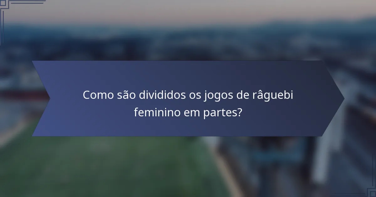Como são divididos os jogos de râguebi feminino em partes?