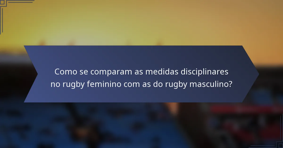 Como se comparam as medidas disciplinares no rugby feminino com as do rugby masculino?