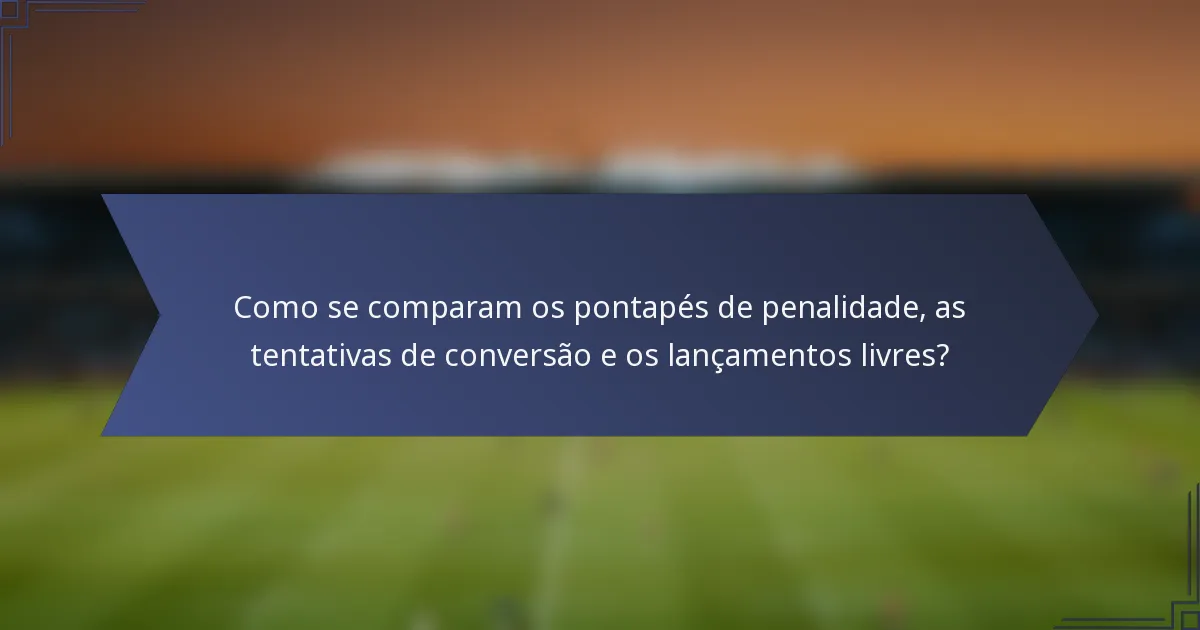 Como se comparam os pontapés de penalidade, as tentativas de conversão e os lançamentos livres?