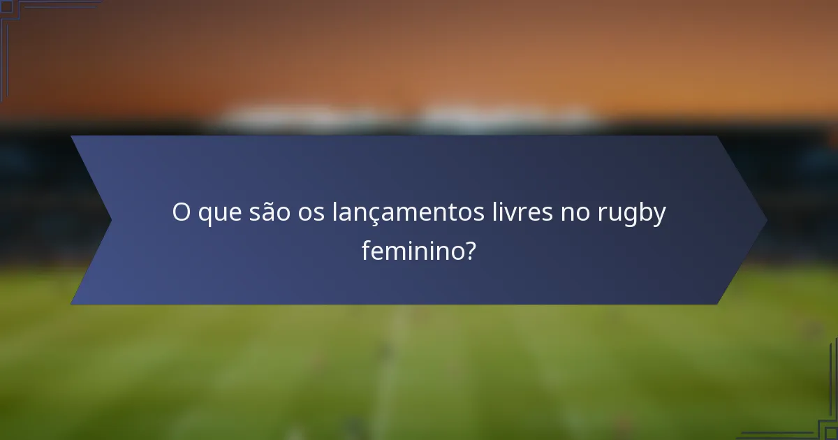 O que são os lançamentos livres no rugby feminino?
