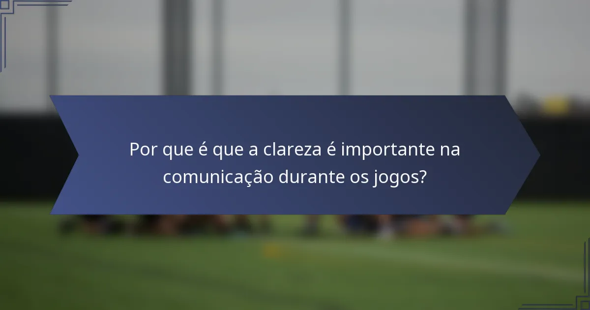 Por que é que a clareza é importante na comunicação durante os jogos?