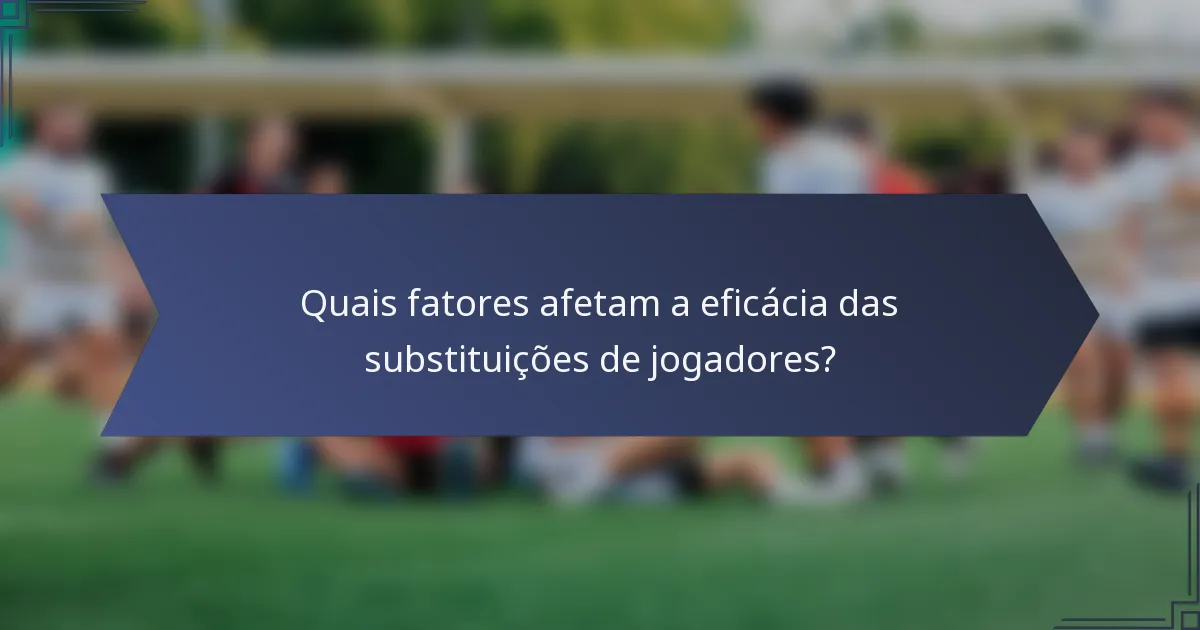 Quais fatores afetam a eficácia das substituições de jogadores?