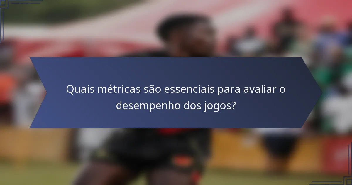 Quais métricas são essenciais para avaliar o desempenho dos jogos?