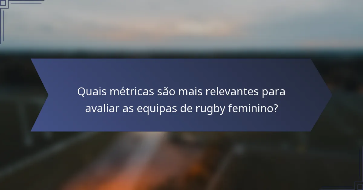 Quais métricas são mais relevantes para avaliar as equipas de rugby feminino?