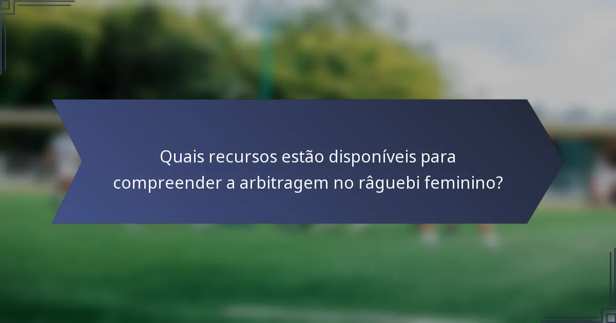 Quais recursos estão disponíveis para compreender a arbitragem no râguebi feminino?
