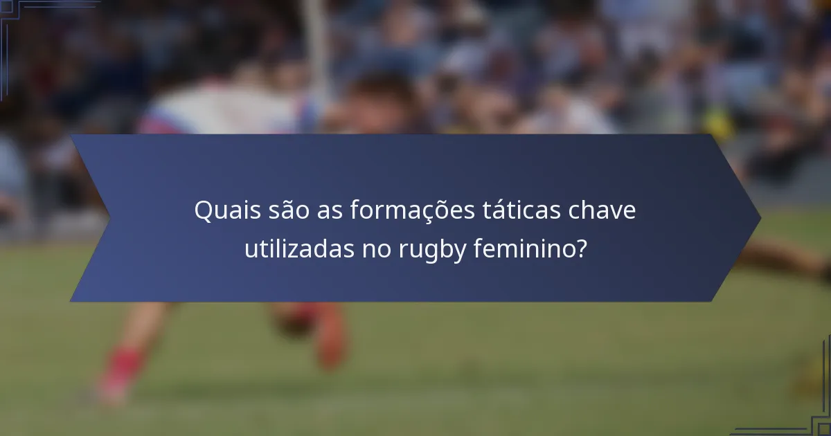Quais são as formações táticas chave utilizadas no rugby feminino?