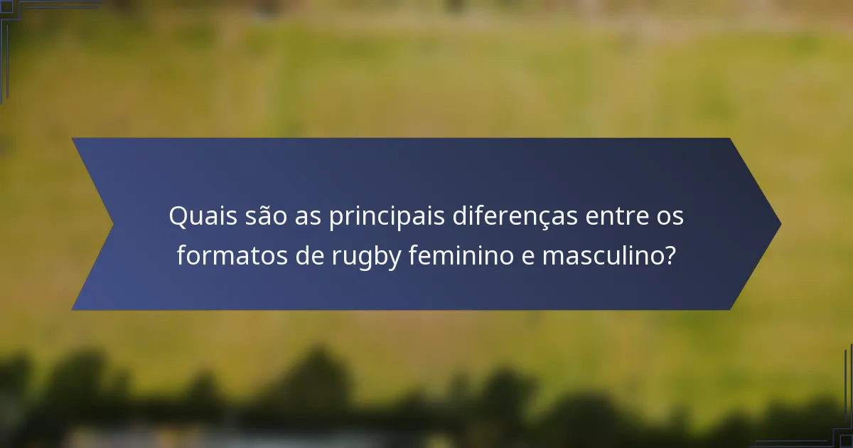 Quais são as principais diferenças entre os formatos de rugby feminino e masculino?