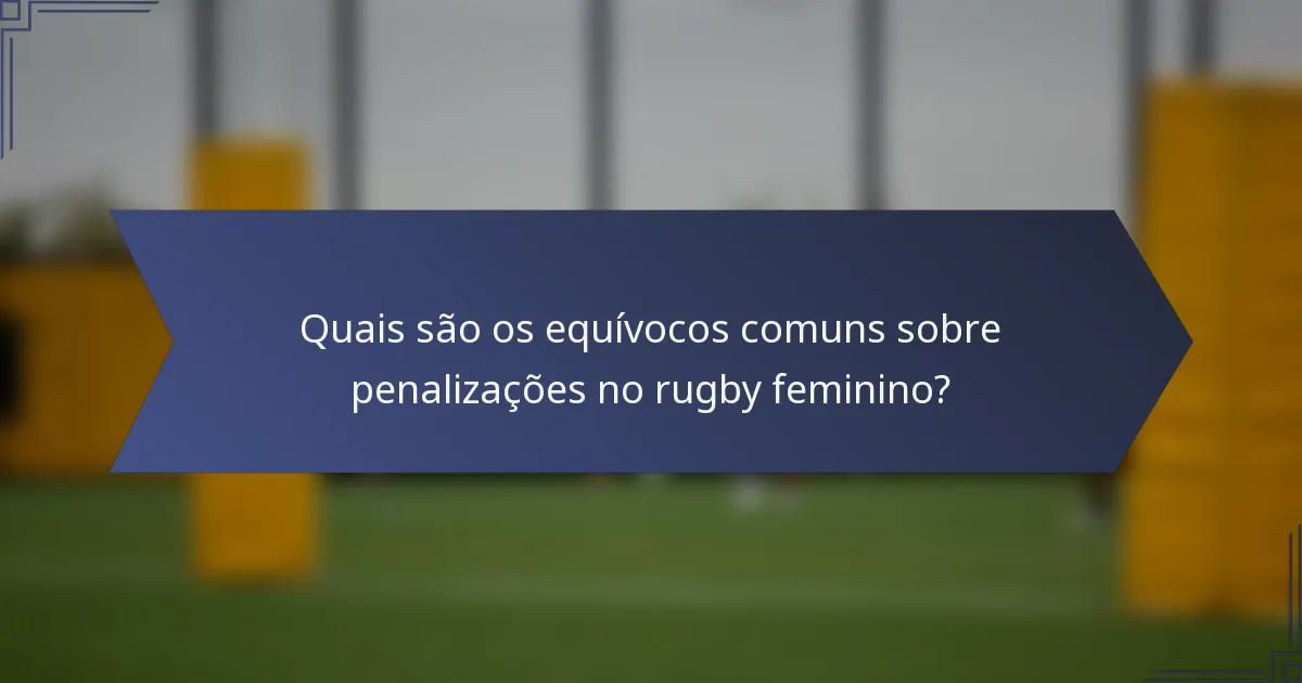 Quais são os equívocos comuns sobre penalizações no rugby feminino?