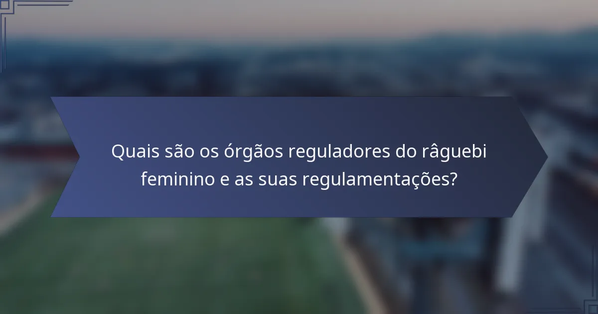 Quais são os órgãos reguladores do râguebi feminino e as suas regulamentações?