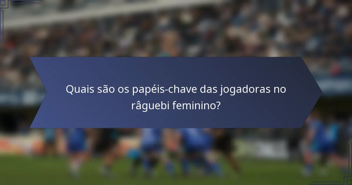 Quais são os papéis-chave das jogadoras no râguebi feminino?