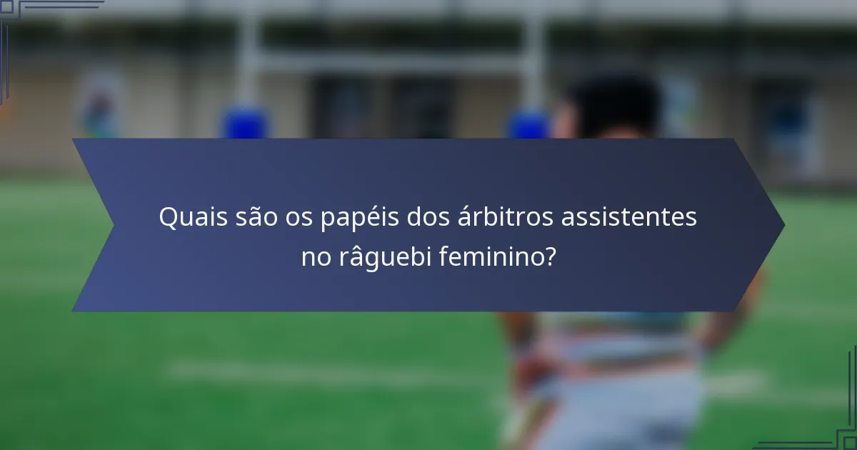 Quais são os papéis dos árbitros assistentes no râguebi feminino?
