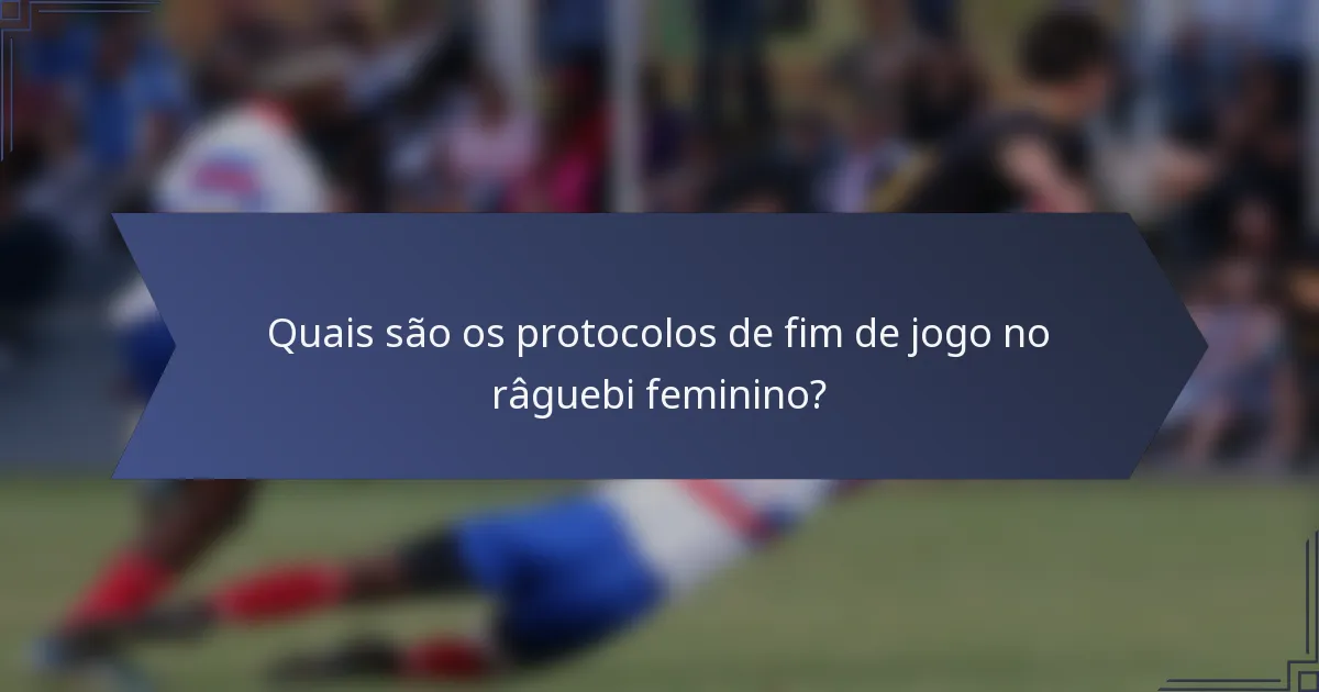 Quais são os protocolos de fim de jogo no râguebi feminino?