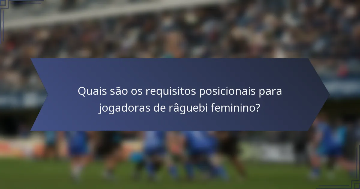 Quais são os requisitos posicionais para jogadoras de râguebi feminino?