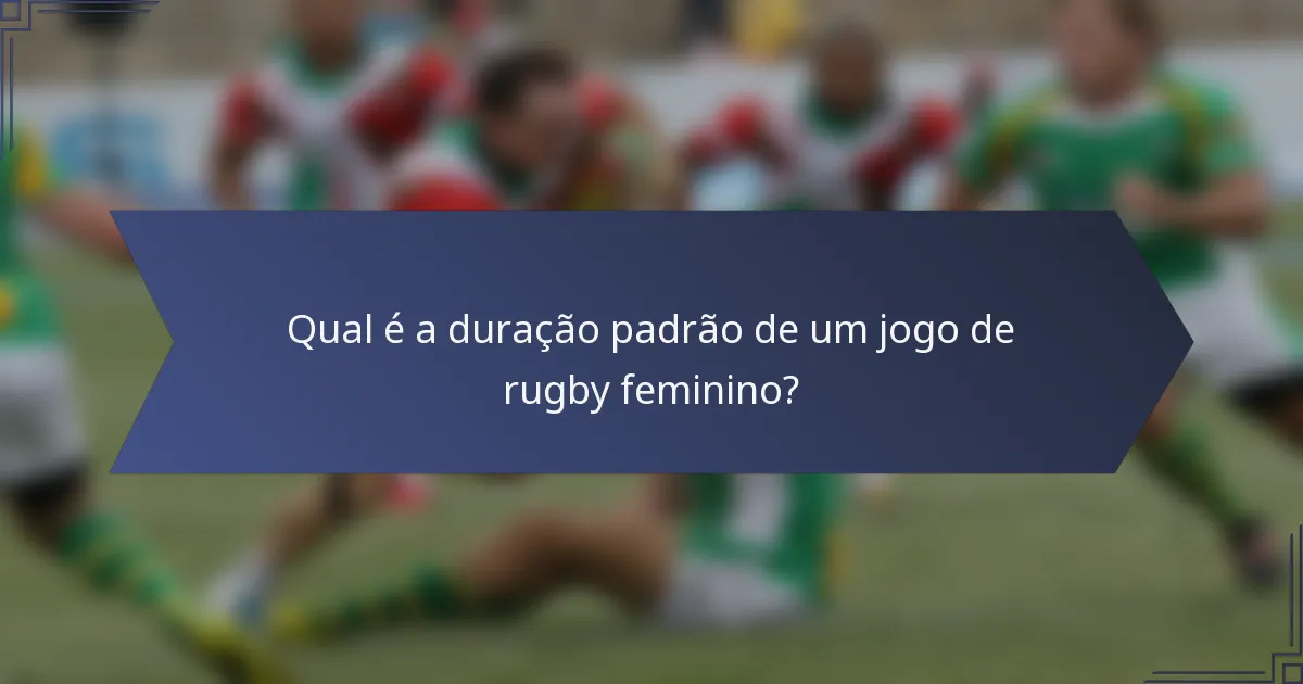Qual é a duração padrão de um jogo de rugby feminino?
